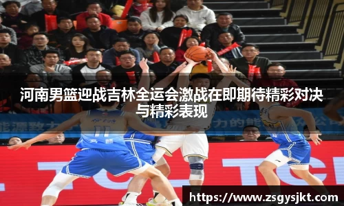 河南男篮迎战吉林全运会激战在即期待精彩对决与精彩表现