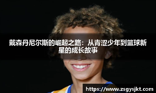 戴森丹尼尔斯的崛起之路：从青涩少年到篮球新星的成长故事