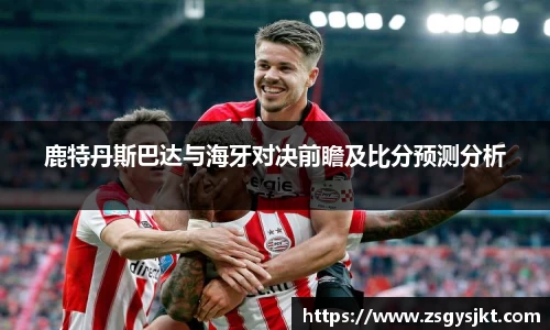 鹿特丹斯巴达与海牙对决前瞻及比分预测分析