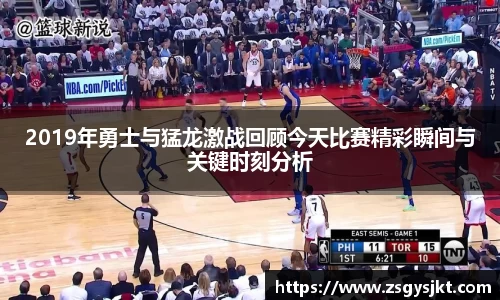 2019年勇士与猛龙激战回顾今天比赛精彩瞬间与关键时刻分析